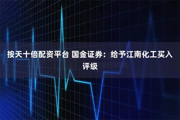 按天十倍配资平台 国金证券：给予江南化工买入评级
