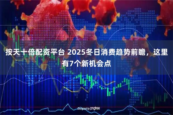 按天十倍配资平台 2025冬日消费趋势前瞻，这里有7个新机会点