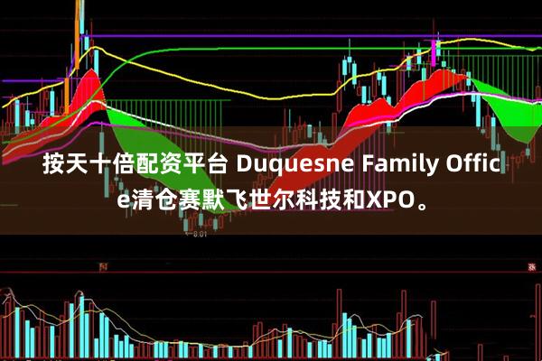 按天十倍配资平台 Duquesne Family Office清仓赛默飞世尔科技和XPO。