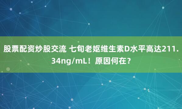 股票配资炒股交流 七旬老妪维生素D水平高达211.34ng/mL！原因何在？