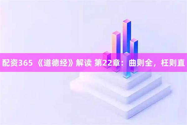 配资365 《道德经》解读 第22章：曲则全，枉则直