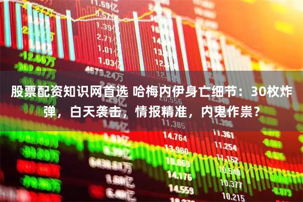 股票配资知识网首选 哈梅内伊身亡细节：30枚炸弹，白天袭击，情报精准，内鬼作祟？