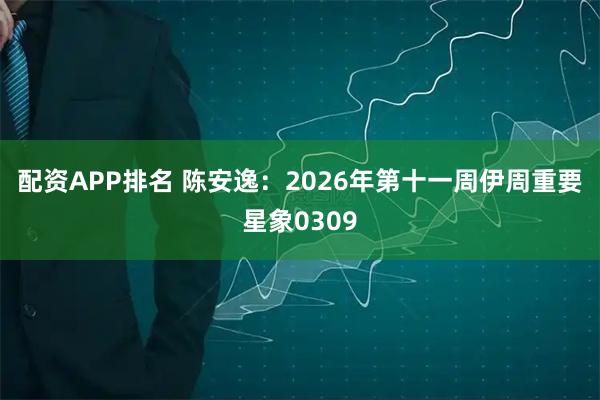配资APP排名 陈安逸:2026年第十一周伊周重要星象0309