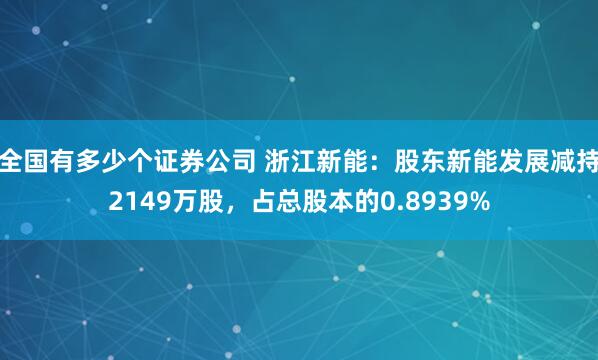 全国有多少个证券公司 浙江新能：股东新能发展减持2149万股，占总股本的0.8939%