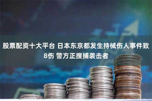 股票配资十大平台 日本东京都发生持械伤人事件致8伤 警方正搜捕袭击者