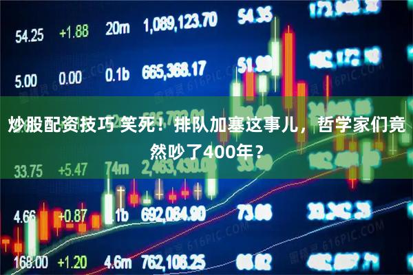 炒股配资技巧 笑死！排队加塞这事儿，哲学家们竟然吵了400年？