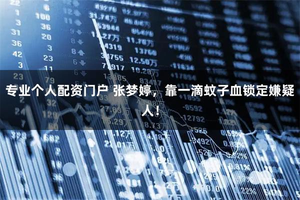 专业个人配资门户 张梦婷，靠一滴蚊子血锁定嫌疑人！